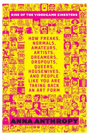 Rise of the Videogame Zinesters · How Freaks, Normals, Amateurs, Artists, Dreamers, Drop-Outs, Queers, Housewives, and People Like You Are Taking Back an Art Form