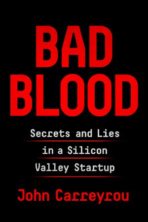 Bad Blood · Secrets and Lies in a Silicon Valley Startup, Secrets and Lies in a Silicon Valley Startup