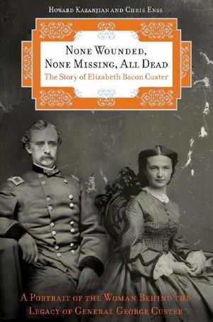 None Wounded, None Missing, All Dead · the Story of Elizabeth Bacon Custer