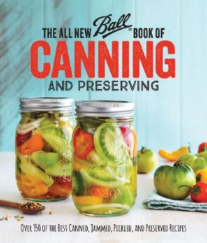 The All New Ball Book of Canning and Preserving · Over 200 of the Best Canned, Jammed, Pickled, and Preserved Recipes