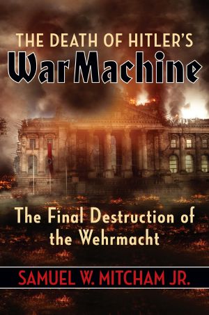 The Death of Hitler's War Machine, The Final Destruction of the Wehrmacht