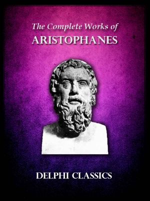 Complete Works of Aristophanes (Delphi Classics) (Delphi Ancient Classics Book 18)