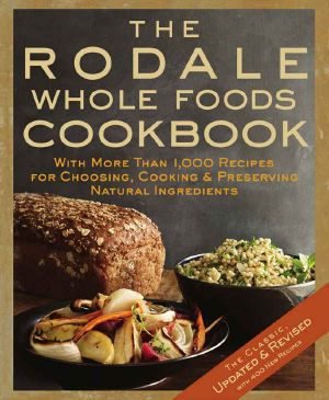 The Rodale Whole Foods Cookbook · With More Than 1,000 Recipes for Choosing, Cooking & Preserving Natural Ingredients