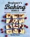 Beginner's Baking Bible · 130+ Recipes and Techniques for New Bakers