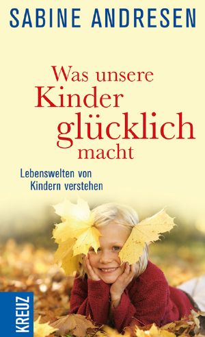 Was unsere Kinder glücklich macht · Lebenswelten von Kindern verstehen