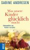 Was unsere Kinder glücklich macht · Lebenswelten von Kindern verstehen