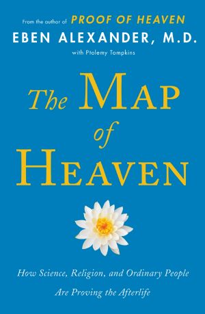 The Map of Heaven: How Science, Religion, and Ordinary People Are Proving the Afterlife