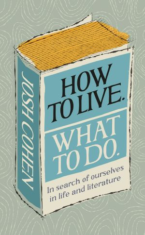 How to Live. What to Do: In Search of Ourselves in Life and Literature