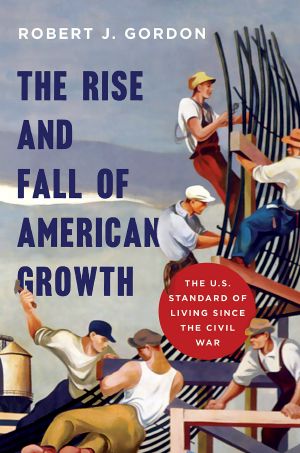 The Rise and Fall of American Growth · The U.S. Standard of Living since the Civil War (The Princeton Economic History of the Western World)