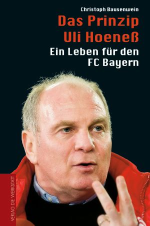 Das Prinzip Uli Hoeneß · Ein Leben für den FC Bayern