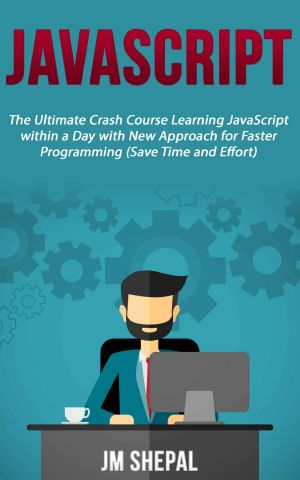 JavaScript · The Ultimate Crash Course Learning JavaScript within a Day with New Approach for Faster Programming (Save Time and Effort)