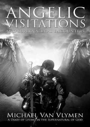 Angelic Visitations and Supernatural Encounters · A Diary of Living in the Supernatural of God