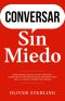 Conversar Sin Miedo: Estrategias Reales para Iniciar y Mantener Conversaciones Interesantes que la Gente Quiere Escuchar (Spanish Edition)