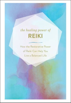 The Healing Power of Reiki, How the Restorative Power of Reiki Can Help You Live a Balanced Life