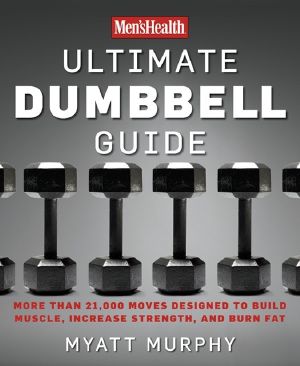 Men's Health Ultimate Dumbbell Guide · More Than 21,000 Moves Designed to Build Muscle, Increase Strength, and Burn Fat