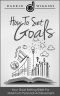 How to Set Goals · Your Goal Setting Bible for Maximum Personal Achievement