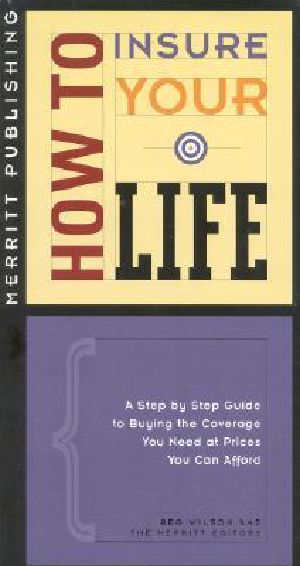 How to Insure Your Life · A Step-By-Step Guide to Buying the Coverage You Need at Prices You Can Afford First Edition