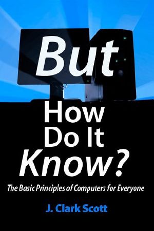 But How Do It Know? - the Basic Principles of Computers for Everyone