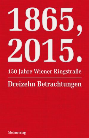 1865, 2015.150 Jahre Wiener Ringstraße · Dreizehn Betrachtungen