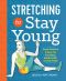 Stretching to Stay Young · Simple Workouts to Keep You Flexible, Energized, and Pain Free