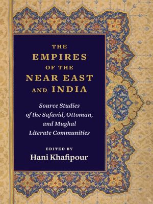 The Empires of the Near East and India, Source Studies of the Safavid, Ottoman, and Mughal Literate Communities