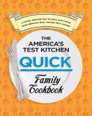 The America's Test Kitchen Quick Family Cookbook · A Faster, Smarter Way to Cook Everything From America's Most Trusted Test Kitchen