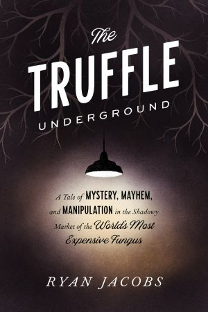 The Truffle Underground, A Tale of Mystery, Mayhem, and Manipulation in the Shadowy Market of the World's  Most Expensive Fungus