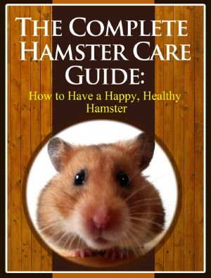 The Complete Hamster Care Guide · How to Have a Happy, Healthy Hamster