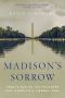 Madison's Sorrow, Today's War on the Founders and America's Liberal Ideal