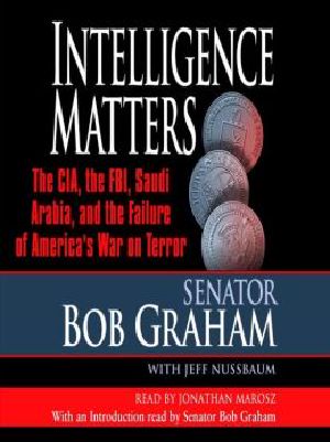 Intelligence Matters · the CIA, the FBI, Saudi Arabia, and the Failure of America's War on Terror