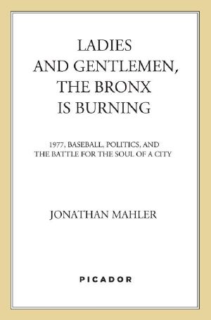 Ladies and Gentlemen, the Bronx Is Burning · 1977, Baseball, Politics, and the Battle for the Soul of a City