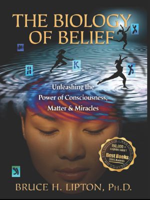 The Biology of Belief · Unleashing the Power of Consciousness, Matter and Miracles