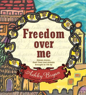 Freedom Over Me · Eleven Slaves, Their Lives and Dreams Brought to Life by Ashley Bryan (Coretta Scott King Illustrator Honor Books)