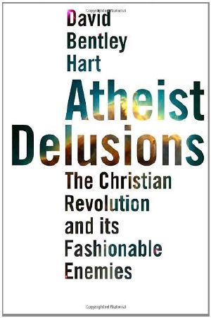 Atheist Delusions · the Christian Revolution and Its Fashionable Enemies