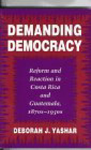 Demanding Democracy · Reform and Reaction in Costa Rica and Guatemala, 1870s-1950s