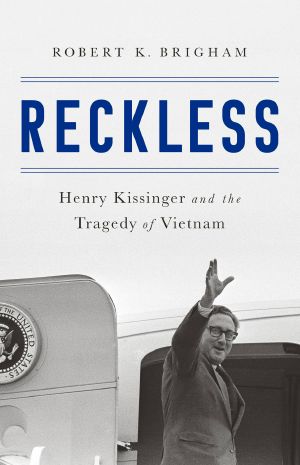 Reckless · Henry Kissinger and the Tragedy of Vietnam