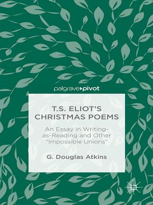 T.S. Eliot’s Christmas Poems · An Essay in Writing-as-Reading and Other “Impossible Unions”