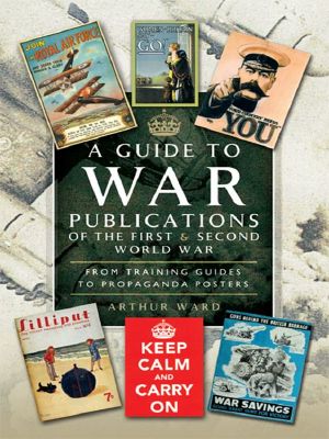 A Guide to War Publications of the First & Second World War · From Training Guides Yo Propaganda Posters