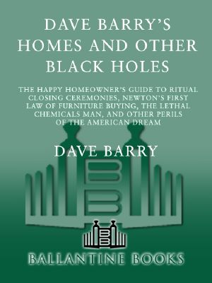 Dave Barry’s Homes and Other Black Holes · The Happy Homeowner’s Guide to Ritual Closing Ceremonies, Newton’s First Law of Furniture Buying, the Lethal Chemicals Man, and Other Perils of the American Dream