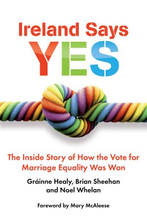 Ireland Says Yes · The Inside Story of How the Vote for Marriage Equality Was Won