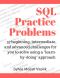 SQL Practice Problems · 57 Beginning, Intermediate, and Advanced Challenges for You to Solve Using a "Learn-By-Doing" Approach