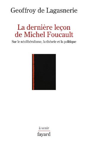 La Dernière Leçon De Michel Foucault · Sur Le Néolibéralisme, La Théorie Et La Politique