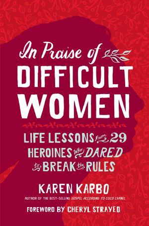 In Praise of Difficult Women, Life Lessons From 29 Heroines Who Dared to Break the Rules