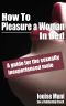 How to Pleasure a Woman in Bed - a Guide for the Sexually Inexperienced Male