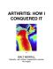 Arthritis · How I Conquered It · Naturally · With Nutrition, Supplements, Exercise - Not Surgery