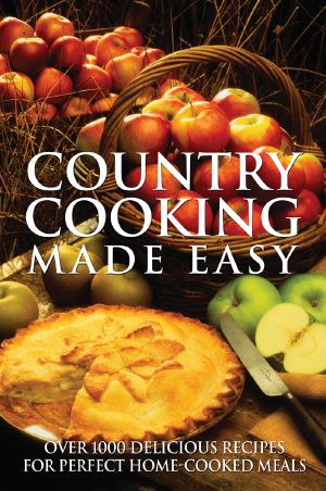 Country Cooking Made Easy · Over 1000 Delicious Recipes for Perfect Home-Cooked Meals