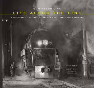 O. Winston Link · Life Along the Line · A Photographic Portrait of America’s Last Great Steam Railroad