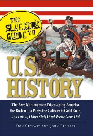 The Slacker's Guide to U.S. History · The Bare Minimum on Discovering America, the Boston Tea Party, the California Gold Rush, and Lots of Other Stuff Dead White Guys Did