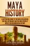 Maya History · A Captivating Guide to the Maya Civilization, Culture, Mythology, and the Maya Peoples' Impact on Mesoamerican History