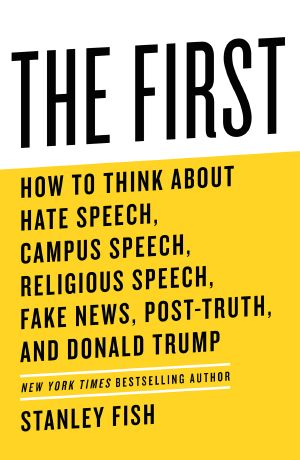 The First, How to Think About Hate Speech, Campus Speech, Religious Speech, Fake News, Post-Truth, and Donald Trump